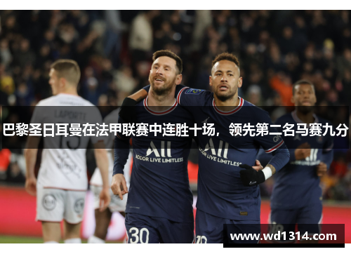 巴黎圣日耳曼在法甲联赛中连胜十场，领先第二名马赛九分