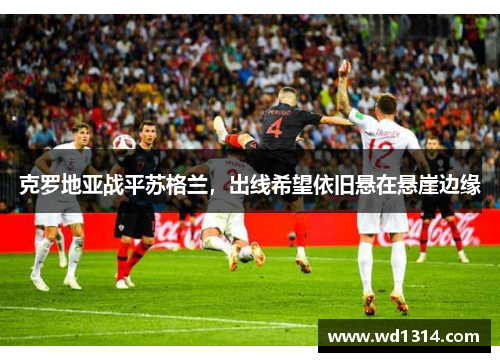 克罗地亚战平苏格兰，出线希望依旧悬在悬崖边缘