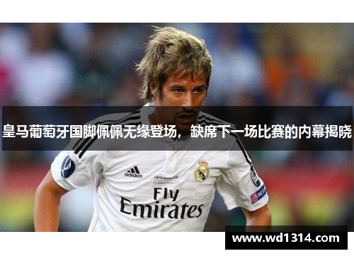 皇马葡萄牙国脚佩佩无缘登场，缺席下一场比赛的内幕揭晓