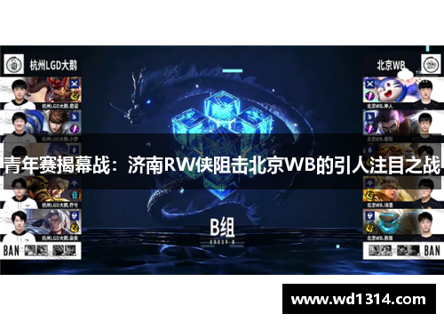 青年赛揭幕战：济南RW侠阻击北京WB的引人注目之战