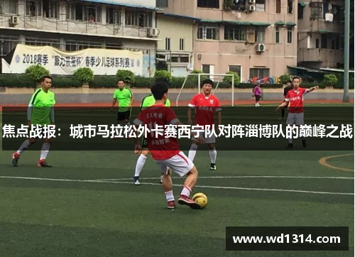 焦点战报：城市马拉松外卡赛西宁队对阵淄博队的巅峰之战