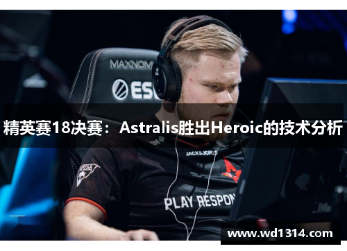 精英赛18决赛：Astralis胜出Heroic的技术分析