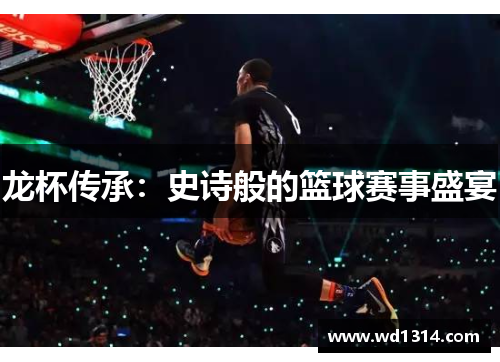 龙杯传承：史诗般的篮球赛事盛宴