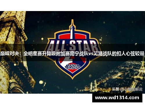 巅峰对决：全明星赛升降级附加赛南宁战队vs芜湖战队的扣人心弦较量