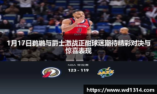 1月17日鹈鹕与爵士激战正酣球迷期待精彩对决与惊喜表现