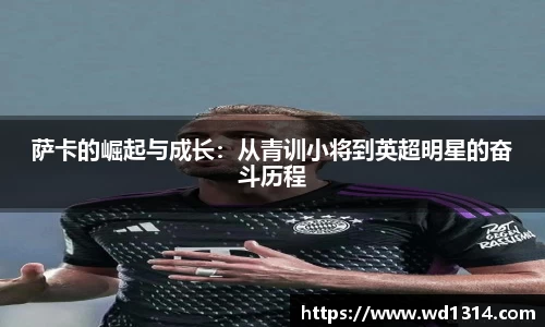 萨卡的崛起与成长：从青训小将到英超明星的奋斗历程