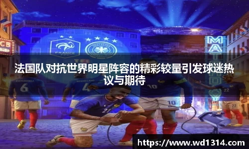 法国队对抗世界明星阵容的精彩较量引发球迷热议与期待