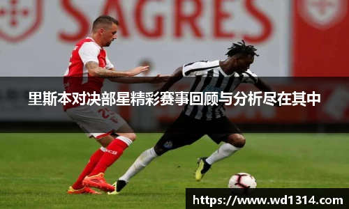 里斯本对决部星精彩赛事回顾与分析尽在其中